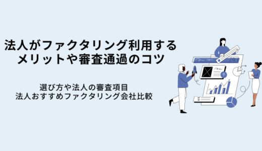 法人がファクタリング利用するメリットや審査通過のコツ｜おすすめ会社比較9選