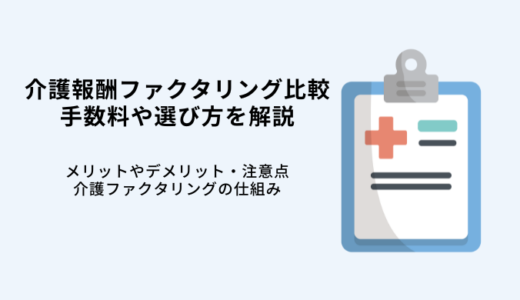 介護報酬ファクタリング比較6選！手数料や流れ・選び方を解説