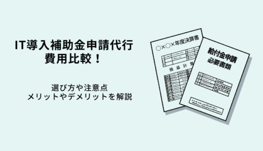 IT導入補助金申請代行費用比較10選！選び方や注意点・メリットを解説